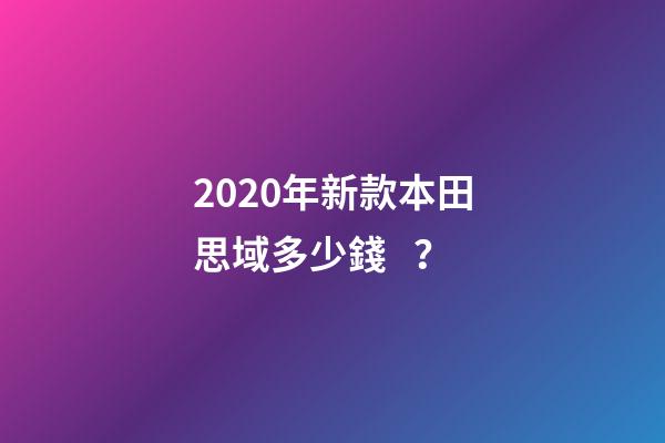 2020年新款本田思域多少錢？